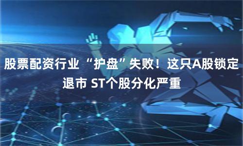 股票配资行业 “护盘”失败！这只A股锁定退市 ST个股分化严重
