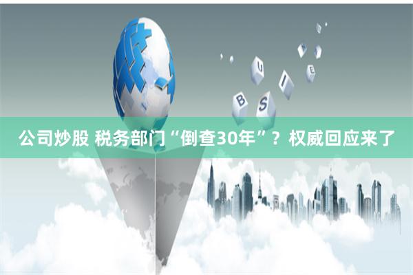 公司炒股 税务部门“倒查30年”？权威回应来了