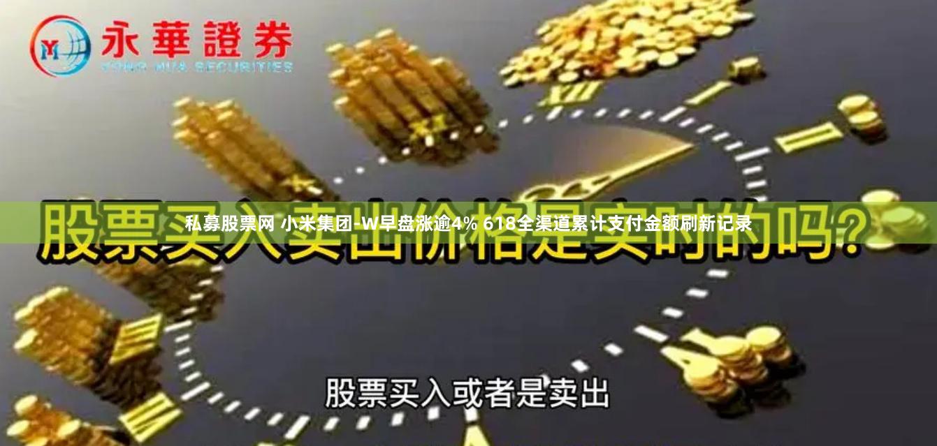 私募股票网 小米集团-W早盘涨逾4% 618全渠道累计支付金额刷新记录