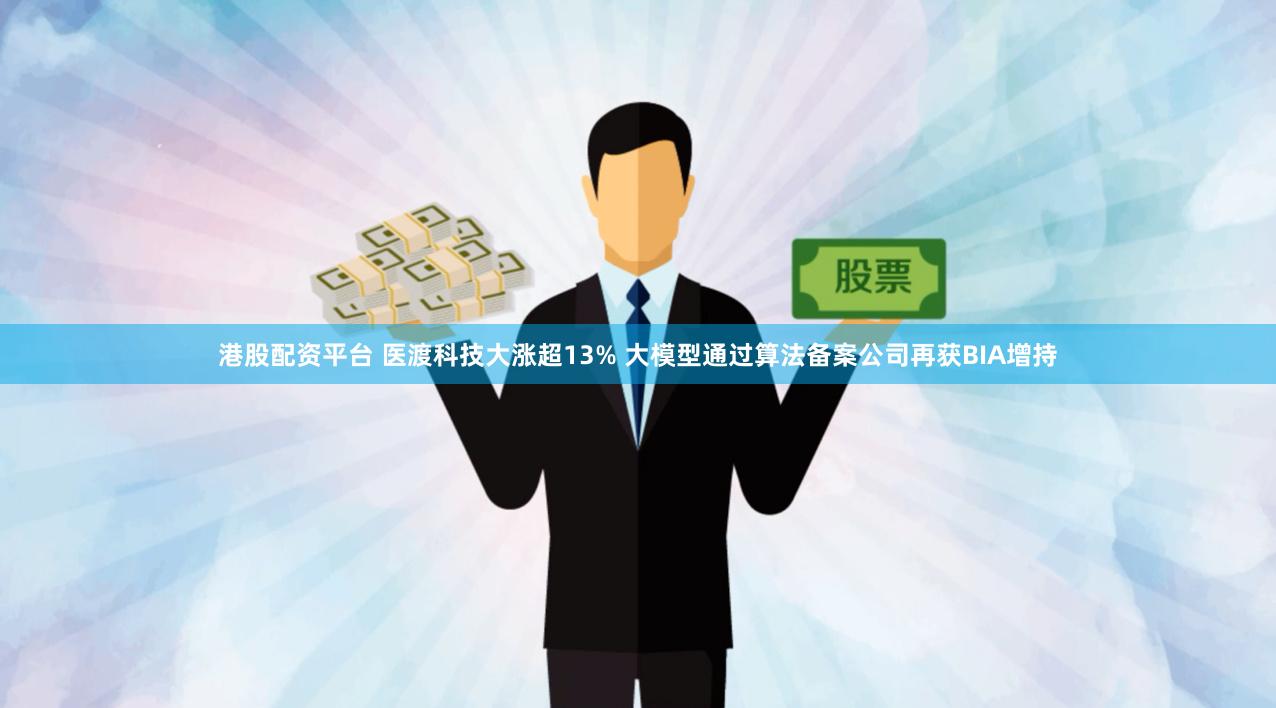 港股配资平台 医渡科技大涨超13% 大模型通过算法备案公司再获BIA增持