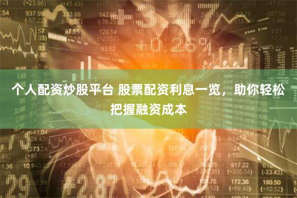 个人配资炒股平台 股票配资利息一览，助你轻松把握融资成本