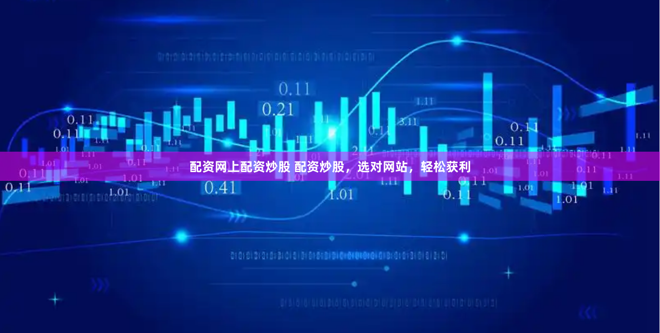 配资网上配资炒股 配资炒股，选对网站，轻松获利