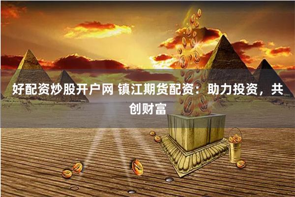 好配资炒股开户网 镇江期货配资：助力投资，共创财富
