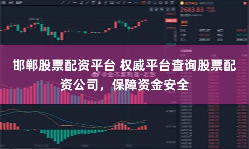 邯郸股票配资平台 权威平台查询股票配资公司，保障资金安全