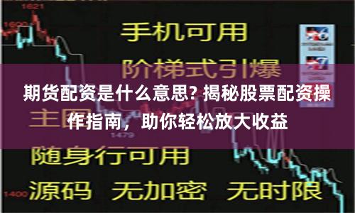 期货配资是什么意思? 揭秘股票配资操作指南，助你轻松放大收益