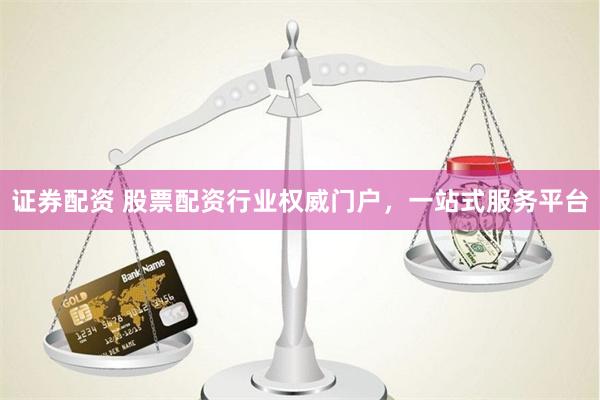证券配资 股票配资行业权威门户，一站式服务平台