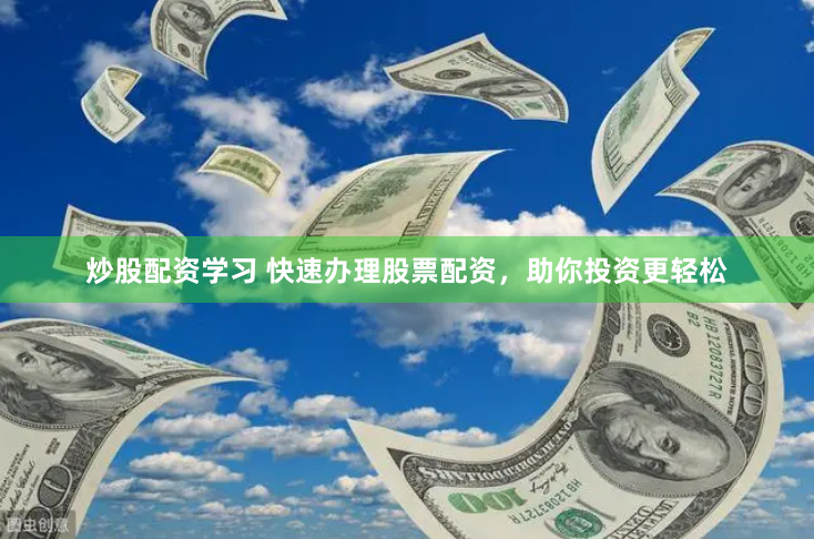 炒股配资学习 快速办理股票配资，助你投资更轻松