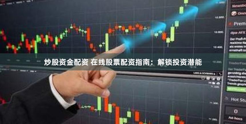炒股资金配资 在线股票配资指南：解锁投资潜能