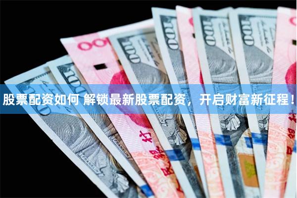 股票配资如何 解锁最新股票配资，开启财富新征程！