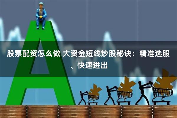 股票配资怎么做 大资金短线炒股秘诀：精准选股、快速进出