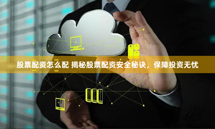股票配资怎么配 揭秘股票配资安全秘诀，保障投资无忧