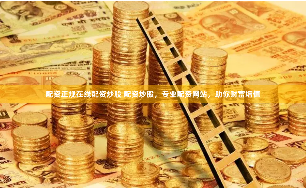配资正规在线配资炒股 配资炒股,专业配资网站,助你财富增值