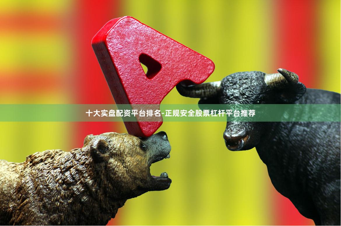 十大实盘配资平台排名-正规安全股票杠杆平台推荐