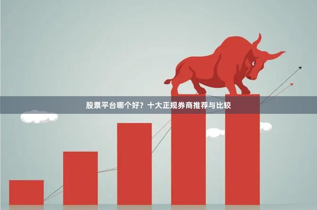 股票平台哪个好？十大正规券商推荐与比较