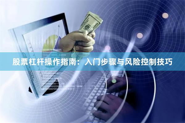 股票杠杆操作指南：入门步骤与风险控制技巧