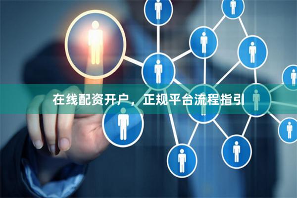 在线配资开户，正规平台流程指引