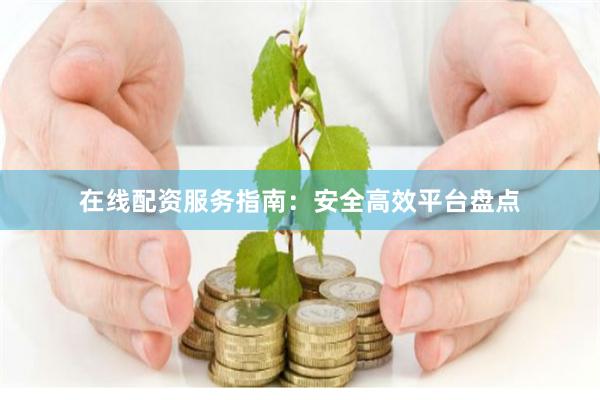 在线配资服务指南：安全高效平台盘点