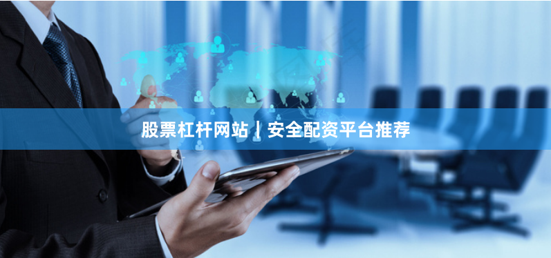 股票杠杆网站｜安全配资平台推荐