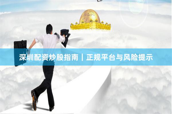 深圳配资炒股指南|正规平台与风险提示