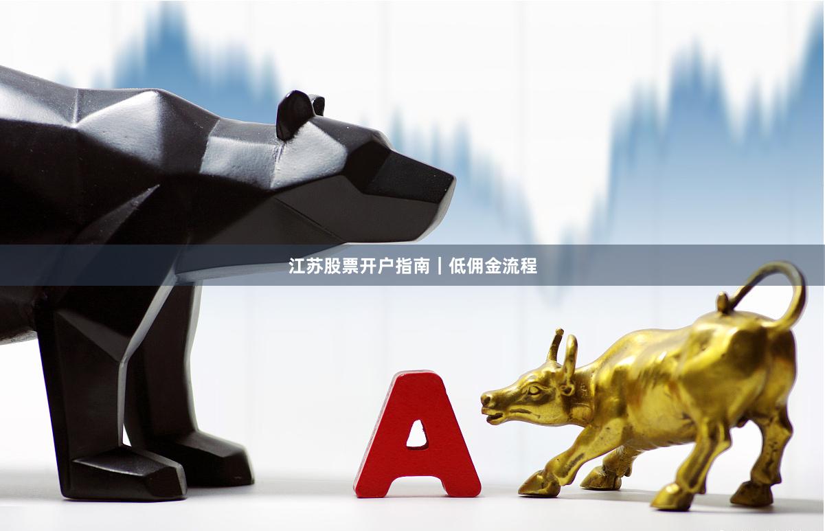 江苏股票开户指南｜低佣金流程