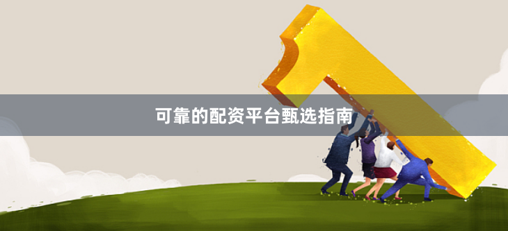 可靠的配资平台甄选指南