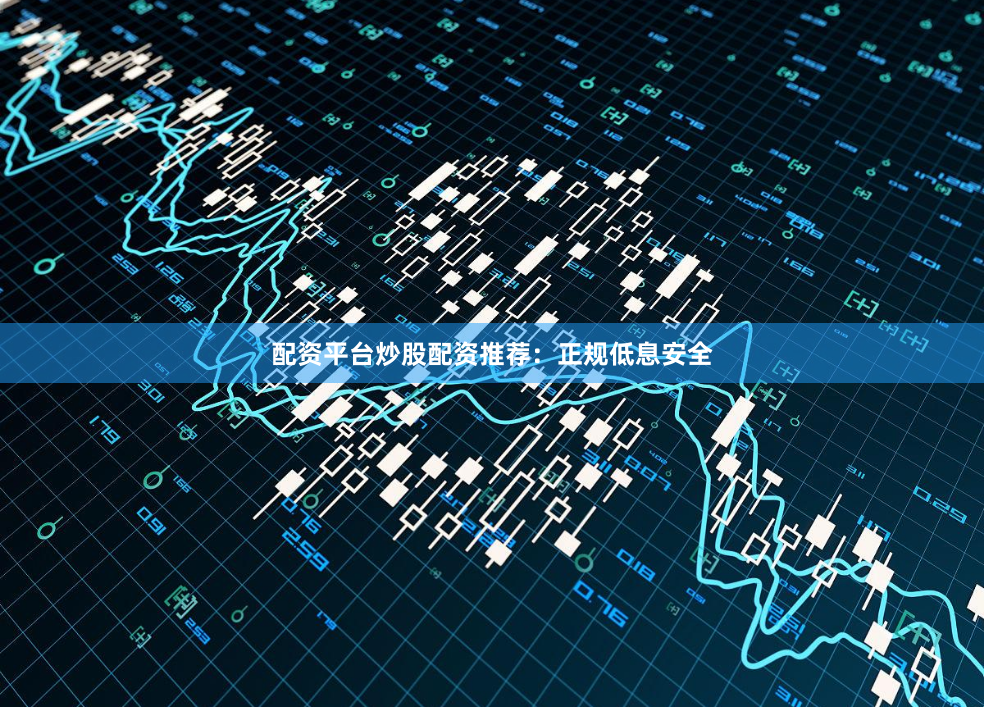 配资平台炒股配资推荐：正规低息安全