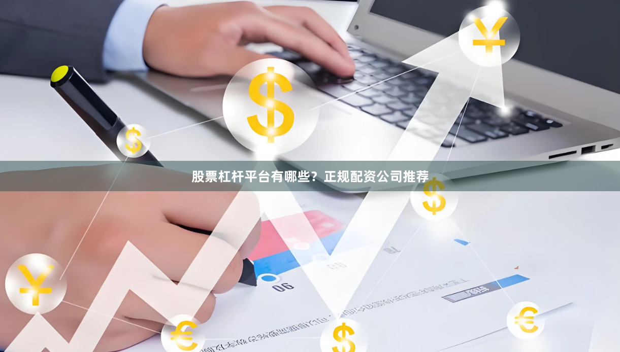 股票杠杆平台有哪些？正规配资公司推荐