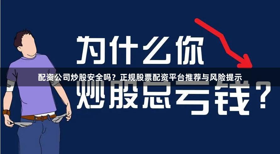 配资公司炒股安全吗？正规股票配资平台推荐与风险提示