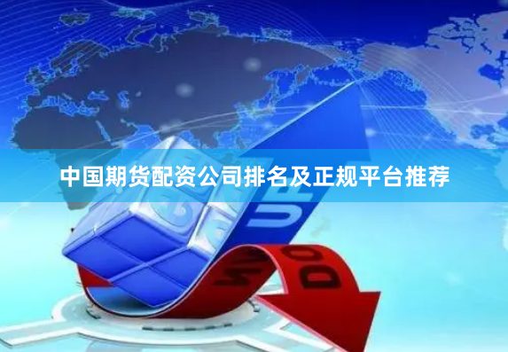 中国期货配资公司排名及正规平台推荐