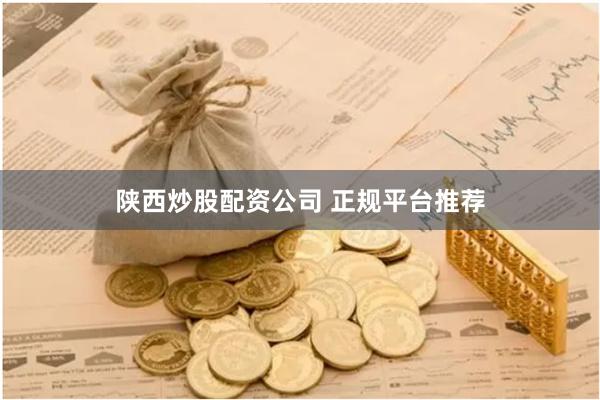 陕西炒股配资公司 正规平台推荐