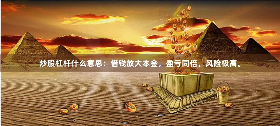 炒股杠杆什么意思：借钱放大本金，盈亏同倍，风险极高。