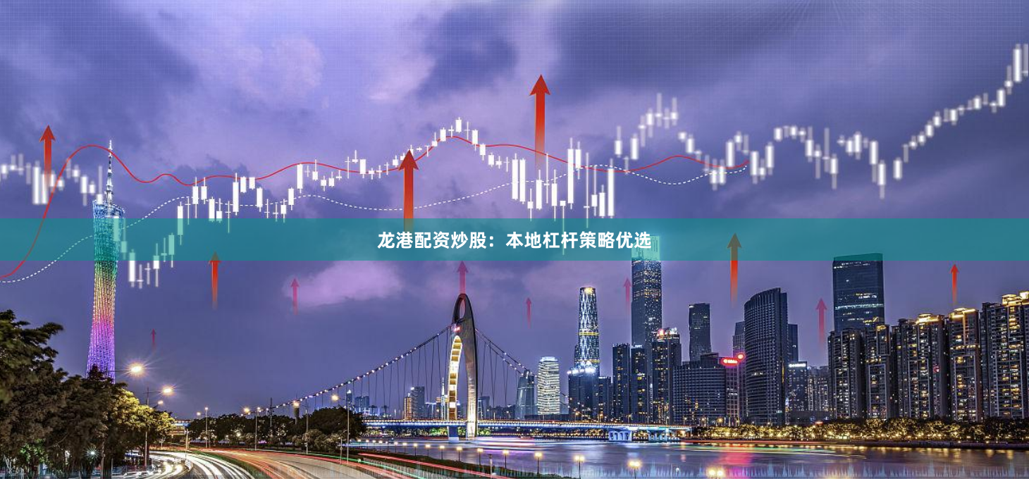 龙港配资炒股：本地杠杆策略优选