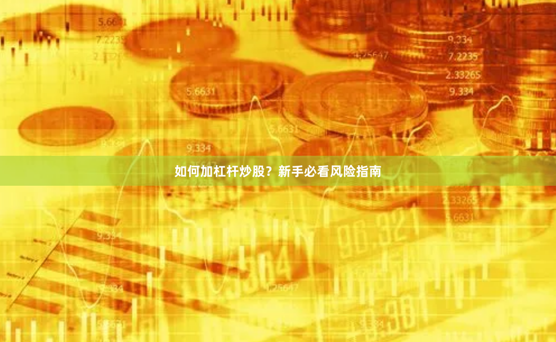 如何加杠杆炒股？新手必看风险指南