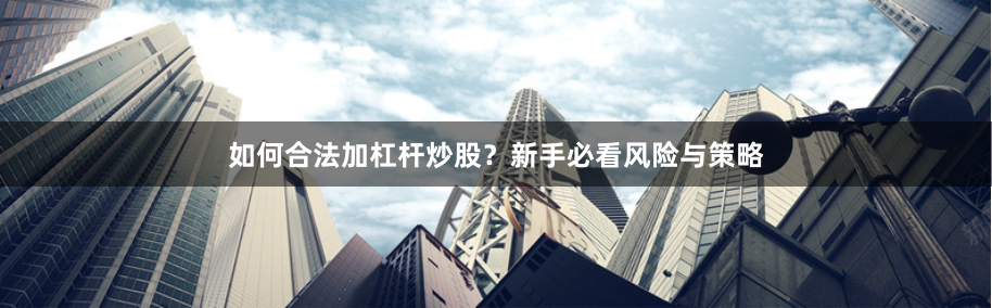 如何合法加杠杆炒股？新手必看风险与策略