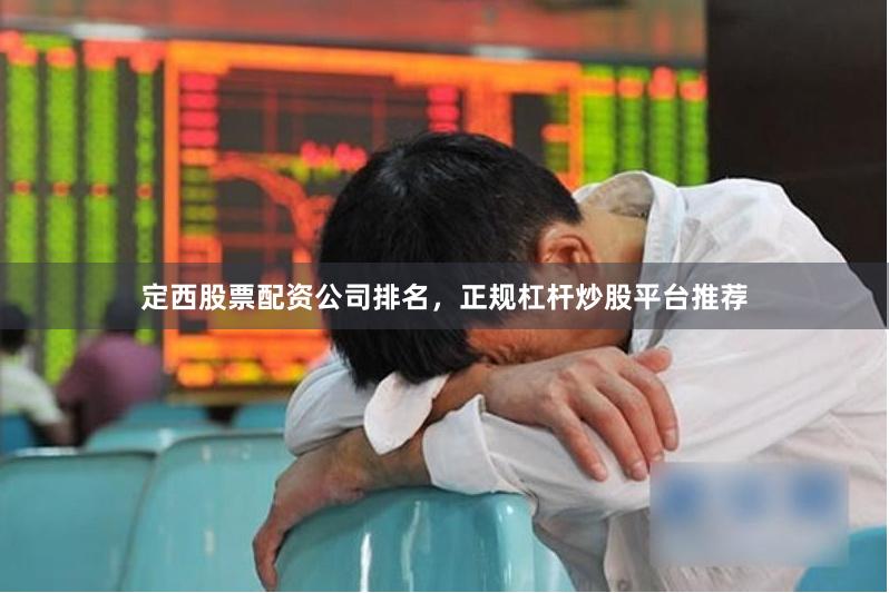定西股票配资公司排名，正规杠杆炒股平台推荐