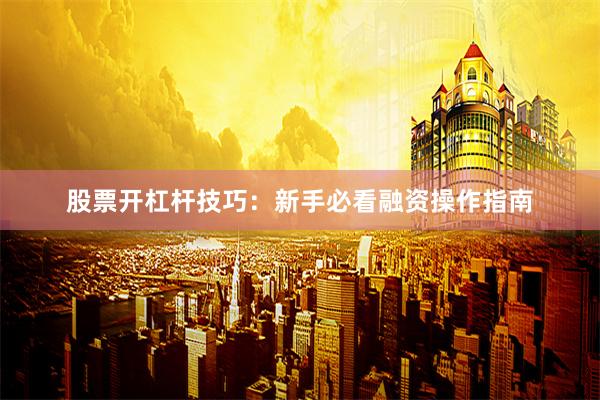 股票开杠杆技巧：新手必看融资操作指南