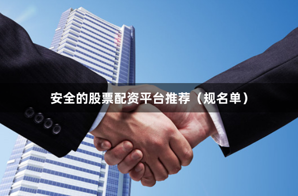 安全的股票配资平台推荐（规名单）