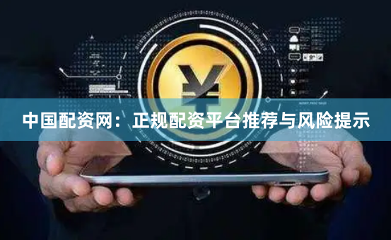 中国配资网：正规配资平台推荐与风险提示