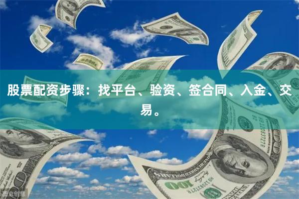 股票配资步骤：找平台、验资、签合同、入金、交易。