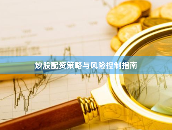 炒股配资策略与风险控制指南