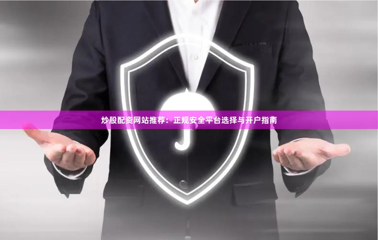 炒股配资网站推荐：正规安全平台选择与开户指南