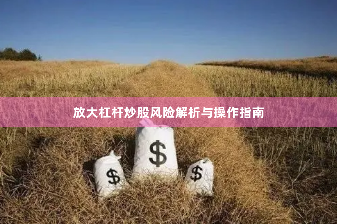 放大杠杆炒股风险解析与操作指南