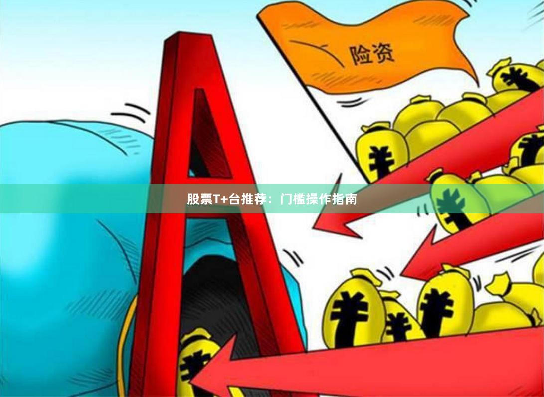 股票T+台推荐：门槛操作指南