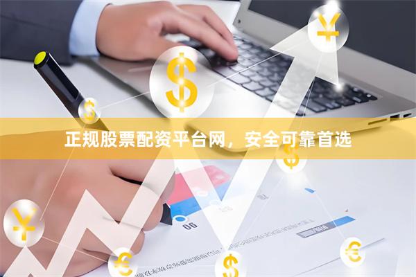 正规股票配资平台网，安全可靠首选